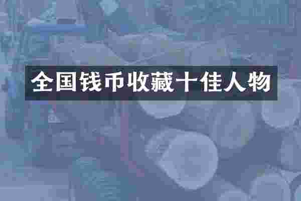 全国钱币收藏十佳人物