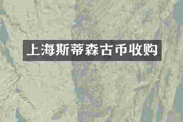 上海斯蒂森古币收购