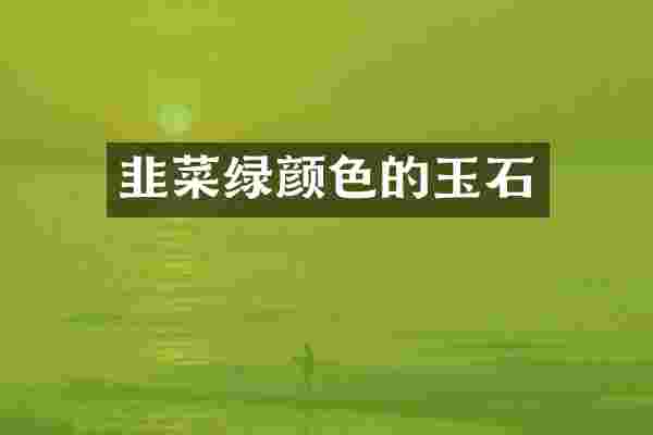 韭菜绿颜色的玉石