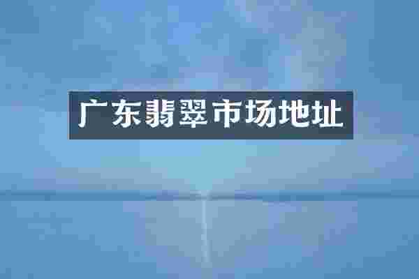 广东翡翠市场地址
