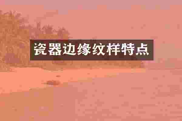 瓷器边缘纹样特点