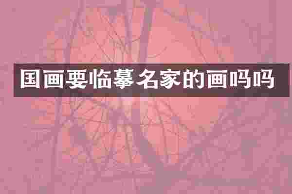 国画要临摹名家的画吗吗
