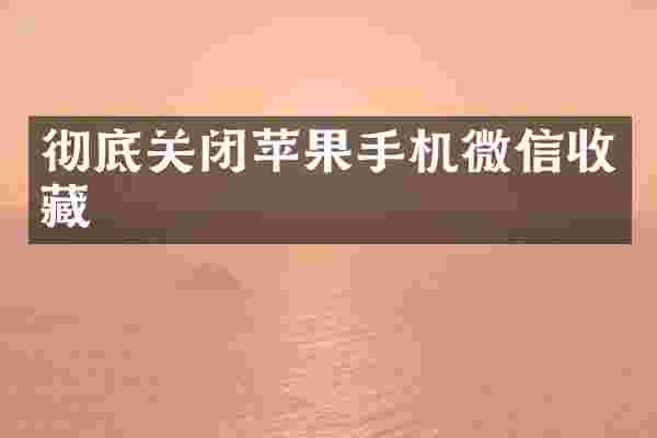 彻底关闭苹果手机微信收藏