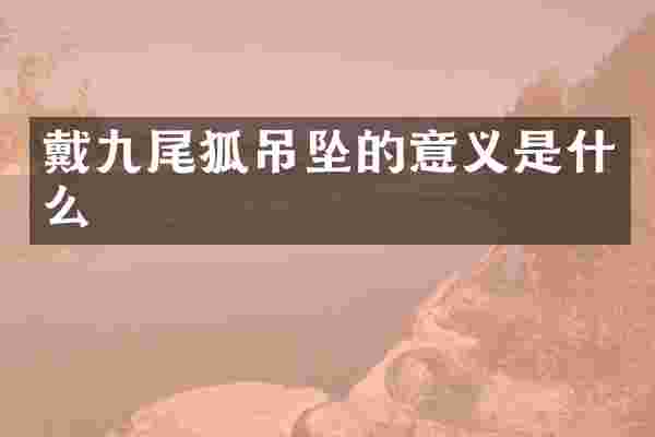 戴九尾狐吊坠的意义是什么
