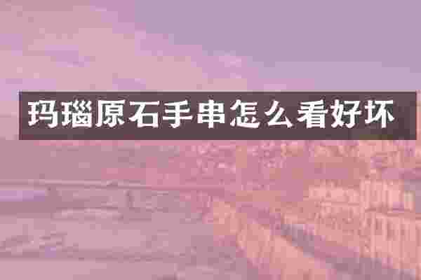 玛瑙原石手串怎么看好坏