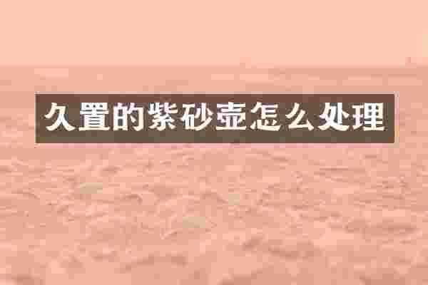久置的紫砂壶怎么处理