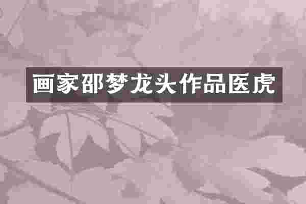 画家邵梦龙头作品医虎