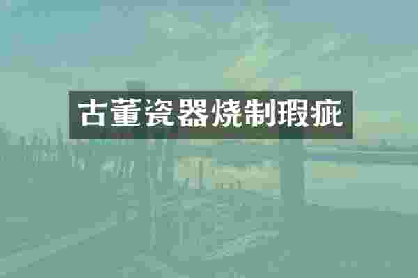 古董瓷器烧制瑕疵