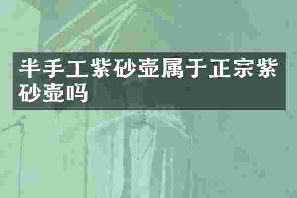 半手工紫砂壶属于正宗紫砂壶吗