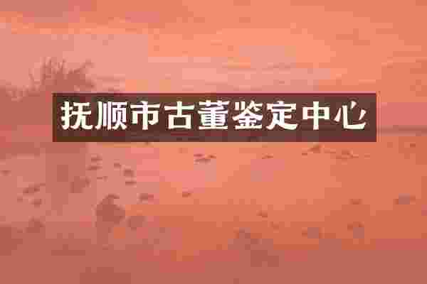 抚顺市古董鉴定中心