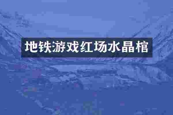 地铁游戏红场水晶棺