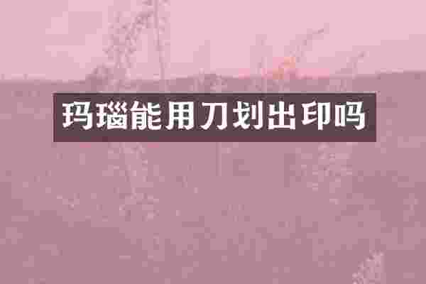 玛瑙能用刀划出印吗