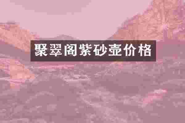 聚翠阁紫砂壶价格