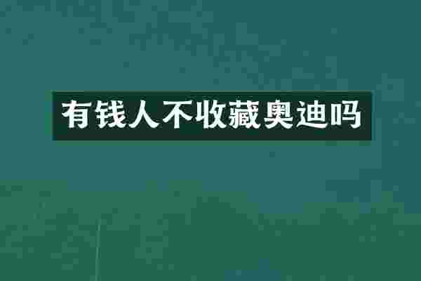 有钱人不收藏奥迪吗