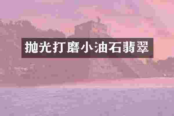 抛光打磨小油石翡翠