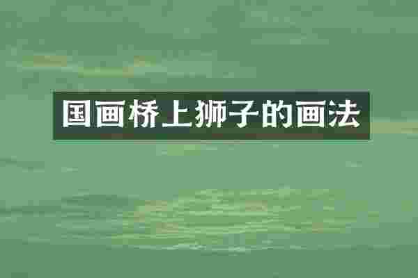 国画桥上狮子的画法