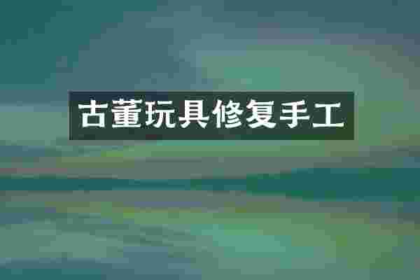 古董玩具修复手工