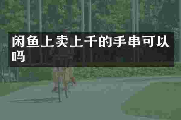 闲鱼上卖上千的手串可以吗