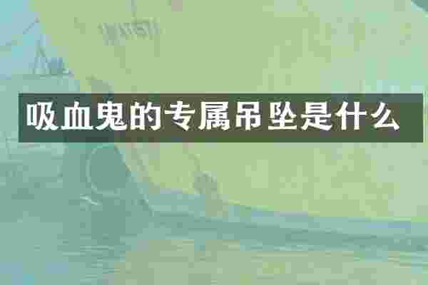 吸血鬼的专属吊坠是什么