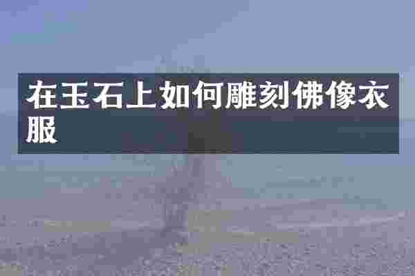 在玉石上如何雕刻佛像衣服
