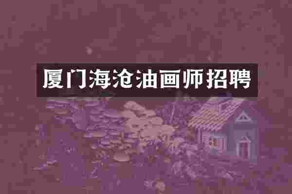 厦门海沧油画师招聘
