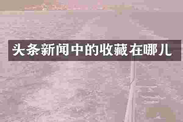 头条新闻中的收藏在哪儿