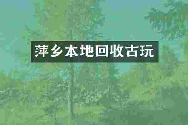 萍乡本地回收古玩