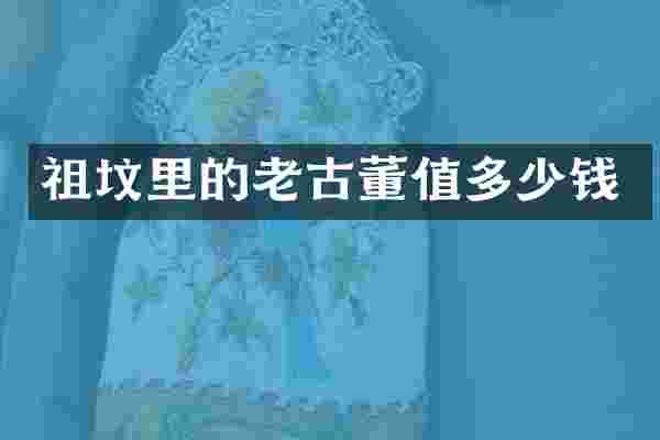 祖坟里的老古董值多少钱
