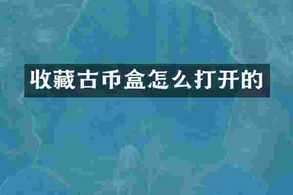 收藏古币盒怎么打开的