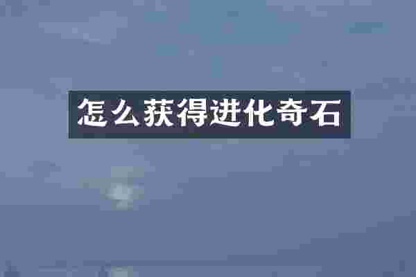 怎么获得进化奇石