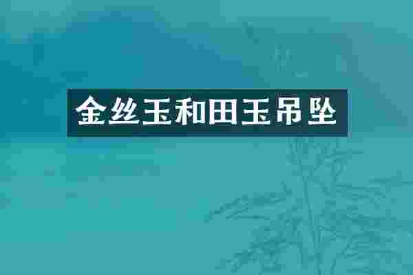 金丝玉和田玉吊坠