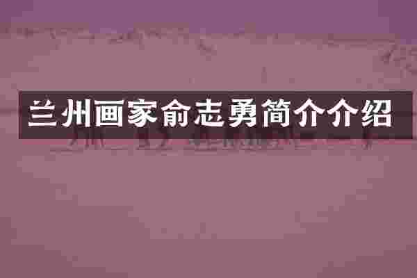 兰州画家俞志勇简介介绍
