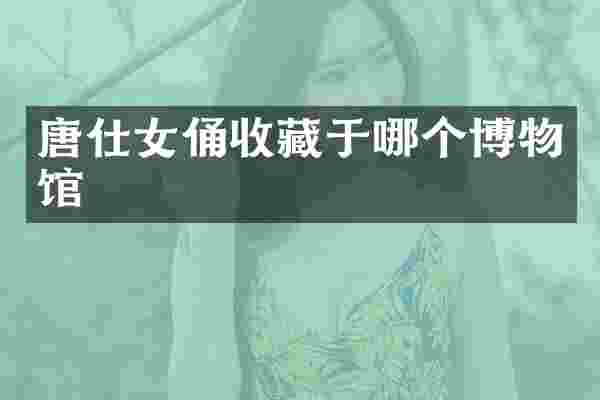 唐仕女俑收藏于哪个博物馆