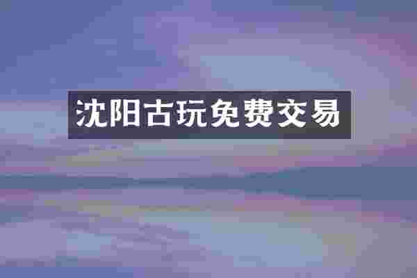 沈阳古玩免费交易