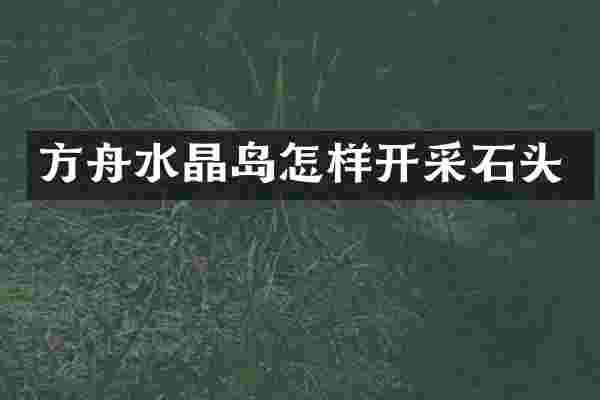方舟水晶岛怎样开采石头