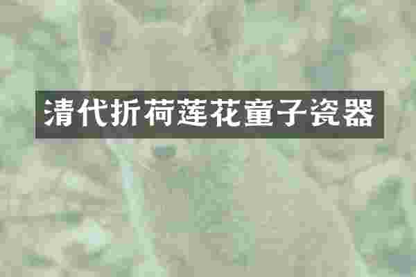 清代折荷莲花童子瓷器