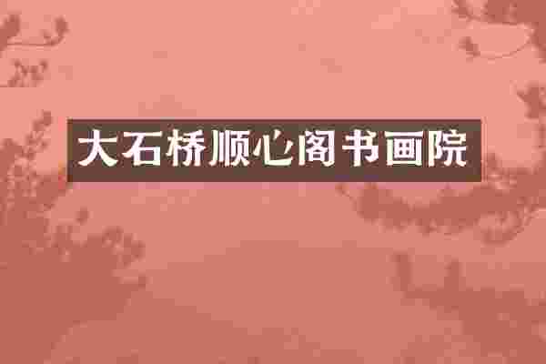 大石桥顺心阁书画院