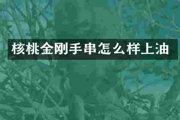 核桃金刚手串怎么样上油
