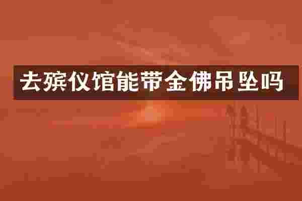 去殡仪馆能带金佛吊坠吗