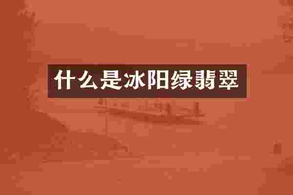 什么是冰阳绿翡翠