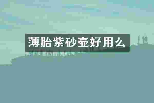 薄胎紫砂壶好用么