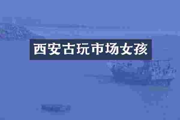 西安古玩市场女孩