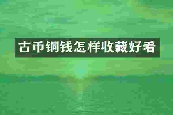 古币铜钱怎样收藏好看