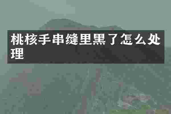 桃核手串缝里黑了怎么处理