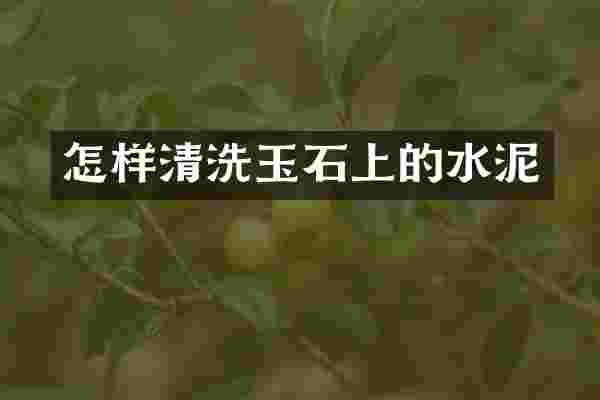怎样清洗玉石上的水泥