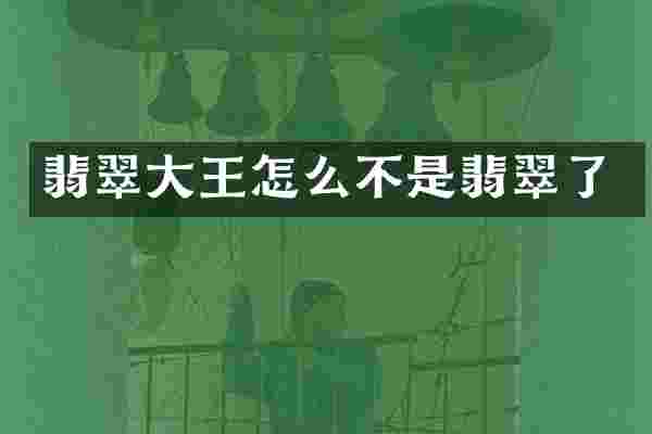 翡翠大王怎么不是翡翠了