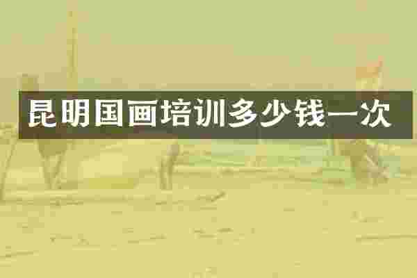 昆明国画培训多少钱一次