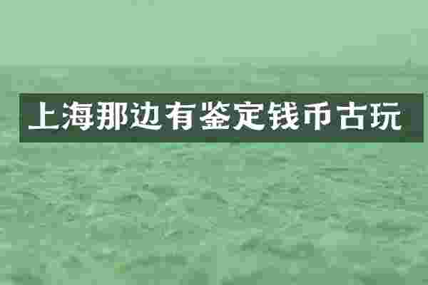 上海那边有鉴定钱币古玩