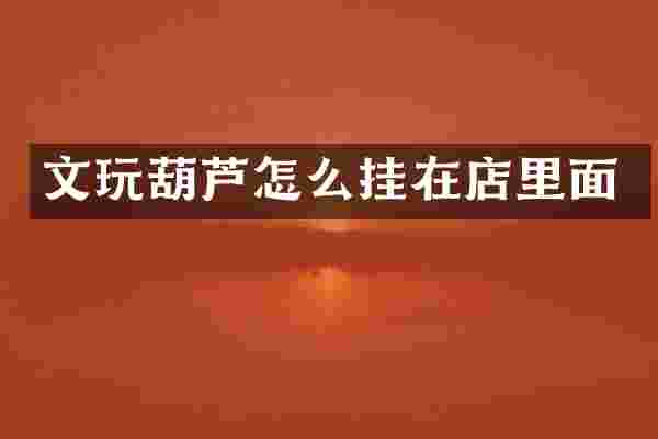 文玩葫芦怎么挂在店里面