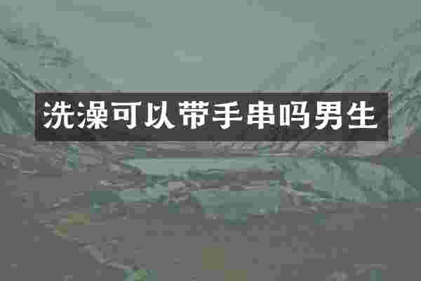洗澡可以带手串吗男生